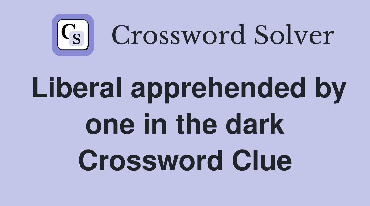 Liberal apprehended by one in the dark - Crossword Clue Answers